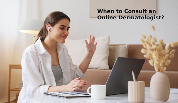 When to Consult an Online Dermatologist?